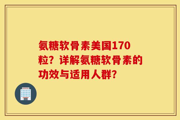 氨糖软骨素美国170粒？详解氨糖软骨素的功效与适用人群？