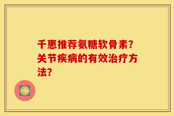 千惠推荐氨糖软骨素?关节的有效方法? 千惠推荐氨糖软骨素?关节的有效方法?