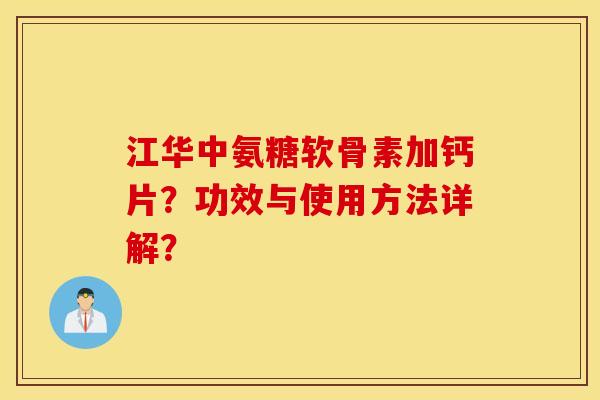 江华中氨糖软骨素加钙片？功效与使用方法详解？