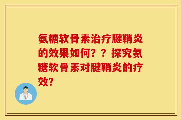 氨糖软骨素腱鞘炎的效果如何??探究氨糖软骨素对腱鞘炎的疗效? 氨糖软骨素腱鞘炎的效果如何??探究氨糖软骨素对腱鞘炎的疗效?