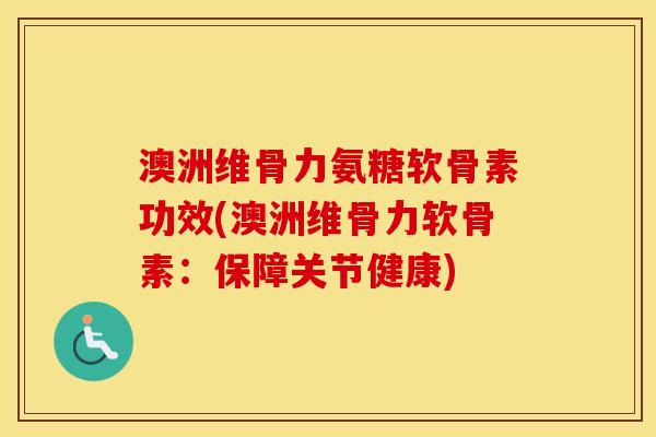 澳洲维骨力氨糖软骨素功效(澳洲维骨力软骨素:保障关节健康) 澳洲维骨力氨糖软骨素功效(澳洲维骨力软骨素:保障关节健康)