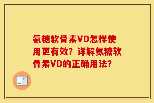 氨糖软骨素VD怎样使用更有效?详解氨糖软骨素VD的正确用法? 氨糖软骨素VD怎样使用更有效?详解氨糖软骨素VD的正确用法?