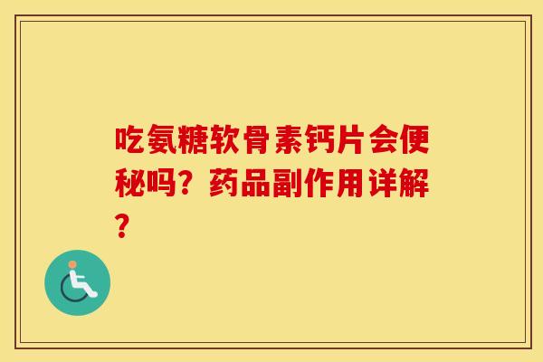 吃氨糖软骨素钙片会吗？药品副作用详解？