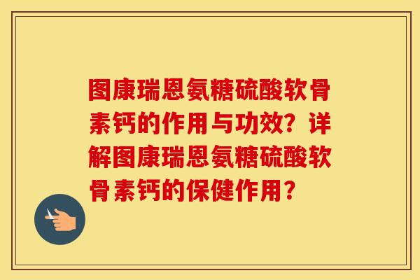 图康瑞恩氨糖硫酸软骨素钙的作用与功效？详解图康瑞恩氨糖硫酸软骨素钙的保健作用？