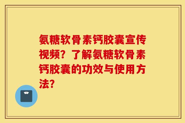 氨糖软骨素钙胶囊宣传视频?了解氨糖软骨素钙胶囊的功效与使用方法? 氨糖软骨素钙胶囊宣传视频?了解氨糖软骨素钙胶囊的功效与使用方法?