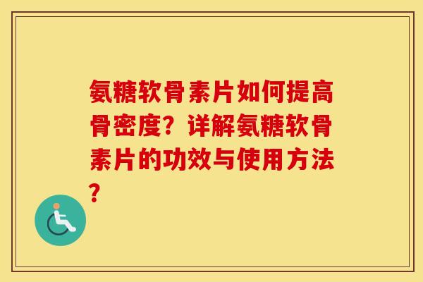 氨糖软骨素片如何提高骨密度?详解氨糖软骨素片的功效与使用方法? 氨糖软骨素片如何提高骨密度?详解氨糖软骨素片的功效与使用方法?