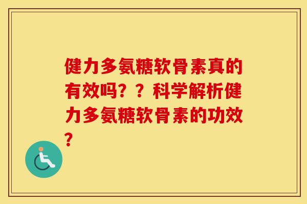 健力多氨糖软骨素真的有效吗??科学解析健力多氨糖软骨素的功效? 健力多氨糖软骨素真的有效吗??科学解析健力多氨糖软骨素的功效?