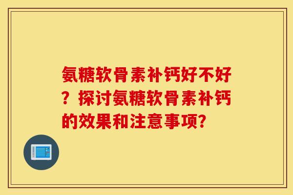 氨糖软骨素补钙好不好？探讨氨糖软骨素补钙的效果和注意事项？