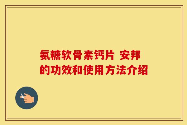 氨糖软骨素钙片 安邦的功效和使用方法介绍