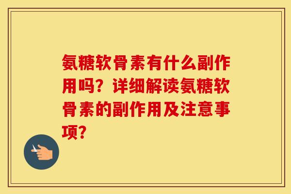 氨糖软骨素有什么副作用吗？详细解读氨糖软骨素的副作用及注意事项？