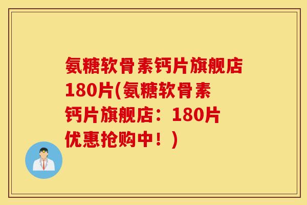 氨糖软骨素钙片旗舰店180片(氨糖软骨素钙片旗舰店:180片优惠抢购中!) 氨糖软骨素钙片旗舰店180片(氨糖软骨素钙片旗舰店:180片优惠抢购中!)