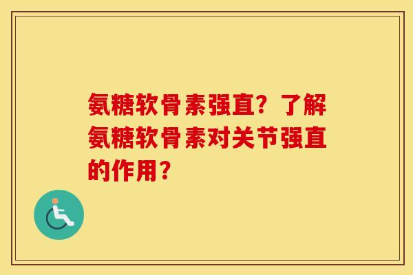 氨糖软骨素强直?了解氨糖软骨素对关节强直的作用? 氨糖软骨素强直?了解氨糖软骨素对关节强直的作用?