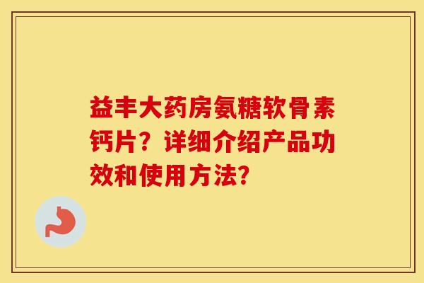 益丰大药房氨糖软骨素钙片？详细介绍产品功效和使用方法？