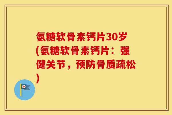 氨糖软骨素钙片30岁(氨糖软骨素钙片：强健关节，)
