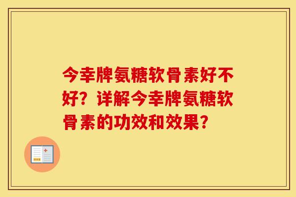 今幸牌氨糖软骨素好不好?详解今幸牌氨糖软骨素的功效和效果? 今幸牌氨糖软骨素好不好?详解今幸牌氨糖软骨素的功效和效果?