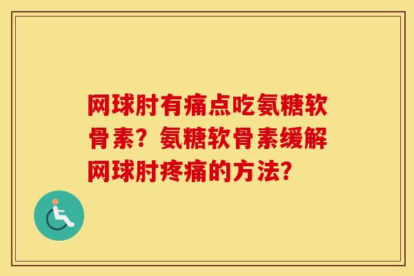 网球肘有痛点吃氨糖软骨素?氨糖软骨素缓解网球肘的方法? 网球肘有痛点吃氨糖软骨素?氨糖软骨素缓解网球肘的方法?