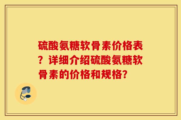 硫酸氨糖软骨素价格表？详细介绍硫酸氨糖软骨素的价格和规格？