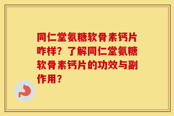 同仁堂氨糖软骨素钙片咋样?了解同仁堂氨糖软骨素钙片的功效与副作用? 同仁堂氨糖软骨素钙片咋样?了解同仁堂氨糖软骨素钙片的功效与副作用?