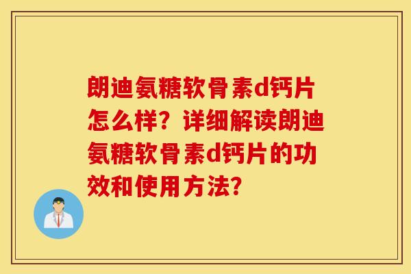 朗迪氨糖软骨素d钙片怎么样?详细解读朗迪氨糖软骨素d钙片的功效和使用方法? 朗迪氨糖软骨素d钙片怎么样?详细解读朗迪氨糖软骨素d钙片的功效和使用方法?