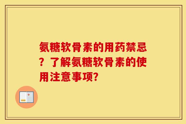 氨糖软骨素的用药禁忌?了解氨糖软骨素的使用注意事项? 氨糖软骨素的用药禁忌?了解氨糖软骨素的使用注意事项?