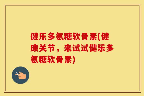 健乐多氨糖软骨素(健康关节,来试试健乐多氨糖软骨素) 健乐多氨糖软骨素(健康关节,来试试健乐多氨糖软骨素)