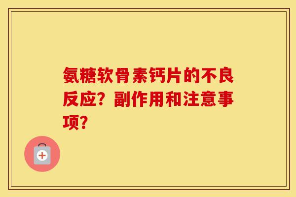 氨糖软骨素钙片的不良反应？副作用和注意事项？