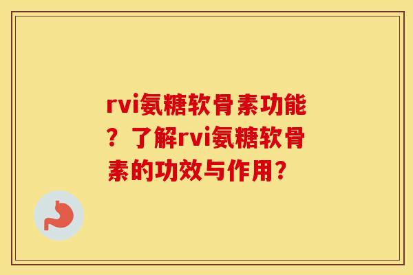 rvi氨糖软骨素功能?了解rvi氨糖软骨素的功效与作用? rvi氨糖软骨素功能?了解rvi氨糖软骨素的功效与作用?