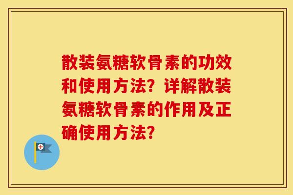 散装氨糖软骨素的功效和使用方法?详解散装氨糖软骨素的作用及正确使用方法? 散装氨糖软骨素的功效和使用方法?详解散装氨糖软骨素的作用及正确使用方法?