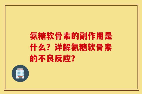 氨糖软骨素的副作用是什么?详解氨糖软骨素的不良反应? 氨糖软骨素的副作用是什么?详解氨糖软骨素的不良反应?