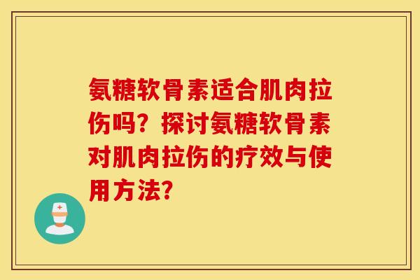 氨糖软骨素适合肌肉拉伤吗？探讨氨糖软骨素对肌肉拉伤的疗效与使用方法？