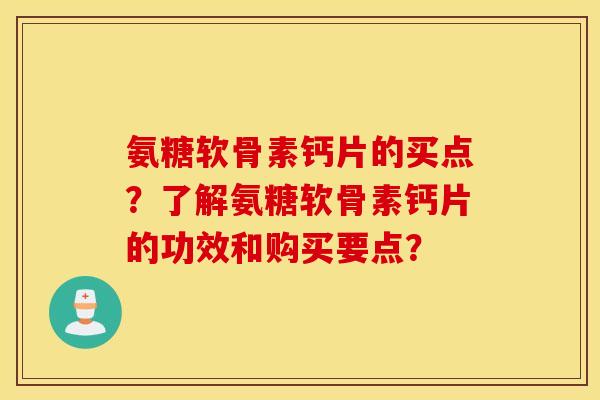 氨糖软骨素钙片的买点？了解氨糖软骨素钙片的功效和购买要点？
