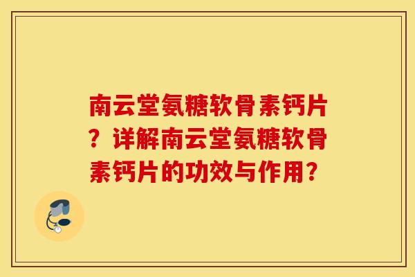 南云堂氨糖软骨素钙片?详解南云堂氨糖软骨素钙片的功效与作用? 南云堂氨糖软骨素钙片?详解南云堂氨糖软骨素钙片的功效与作用?