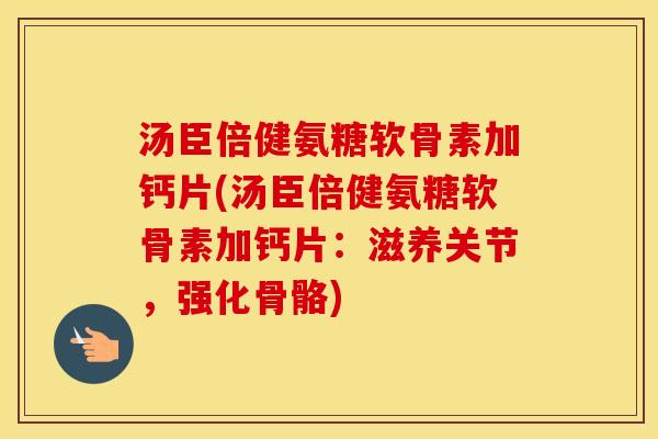 汤臣倍健氨糖软骨素加钙片(汤臣倍健氨糖软骨素加钙片:滋养关节,强化骨骼) 汤臣倍健氨糖软骨素加钙片(汤臣倍健氨糖软骨素加钙片:滋养关节,强化骨骼)