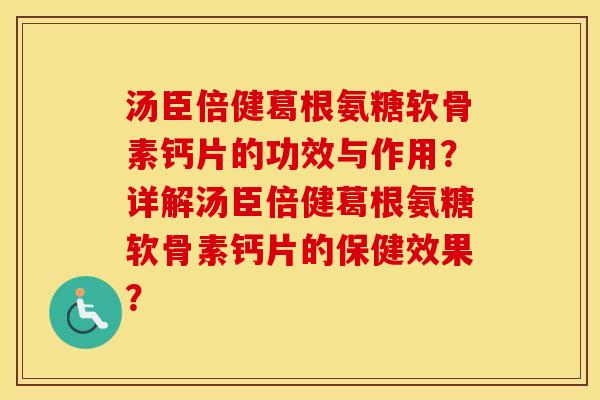 汤臣倍健葛根氨糖软骨素钙片的功效与作用?详解汤臣倍健葛根氨糖软骨素钙片的保健效果? 汤臣倍健葛根氨糖软骨素钙片的功效与作用?详解汤臣倍健葛根氨糖软骨素钙片的保健效果?