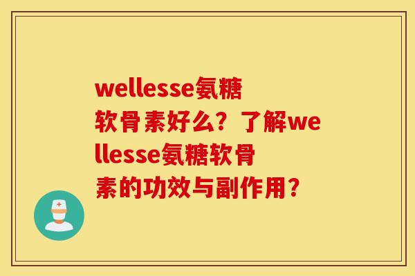 wellesse氨糖软骨素好么？了解wellesse氨糖软骨素的功效与副作用？