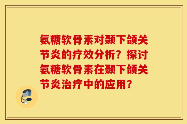 氨糖软骨素对颞下颌的疗效分析?探讨氨糖软骨素在颞下颌中的应用? 氨糖软骨素对颞下颌的疗效分析?探讨氨糖软骨素在颞下颌中的应用?