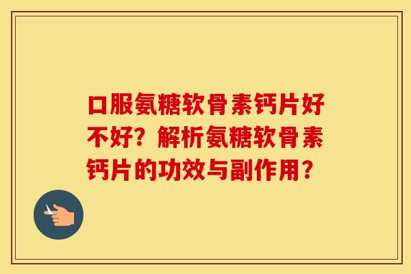 口服氨糖软骨素钙片好不好?解析氨糖软骨素钙片的功效与副作用? 口服氨糖软骨素钙片好不好?解析氨糖软骨素钙片的功效与副作用?