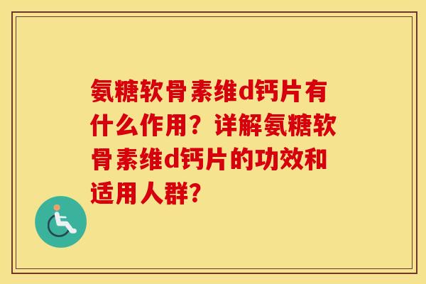 氨糖软骨素维d钙片有什么作用?详解氨糖软骨素维d钙片的功效和适用人群? 氨糖软骨素维d钙片有什么作用?详解氨糖软骨素维d钙片的功效和适用人群?
