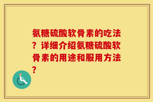 氨糖硫酸软骨素的吃法？详细介绍氨糖硫酸软骨素的用途和服用方法？