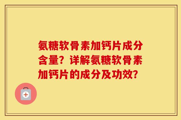 氨糖软骨素加钙片成分含量？详解氨糖软骨素加钙片的成分及功效？