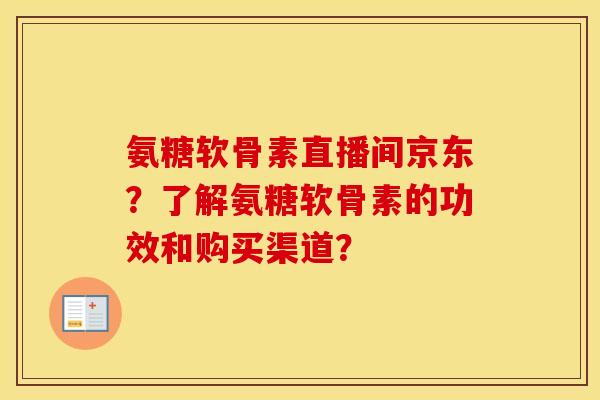 氨糖软骨素直播间京东?了解氨糖软骨素的功效和购买渠道? 氨糖软骨素直播间京东?了解氨糖软骨素的功效和购买渠道?