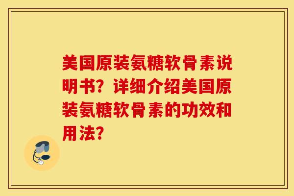 美国原装氨糖软骨素说明书？详细介绍美国原装氨糖软骨素的功效和用法？