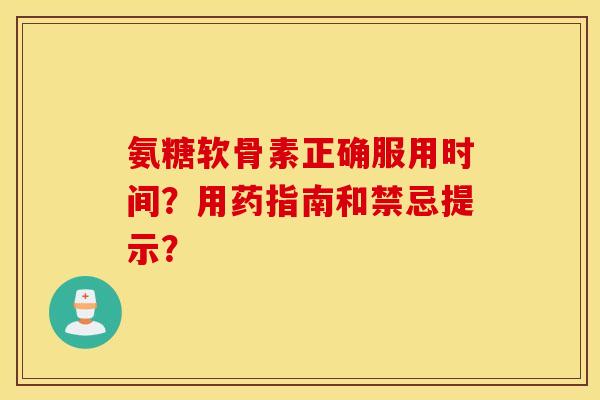 氨糖软骨素正确服用时间?用药指南和禁忌提示? 氨糖软骨素正确服用时间?用药指南和禁忌提示?