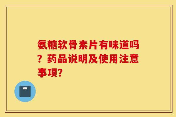 氨糖软骨素片有味道吗?药品说明及使用注意事项? 氨糖软骨素片有味道吗?药品说明及使用注意事项?