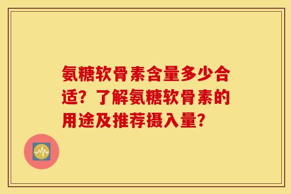氨糖软骨素含量多少合适?了解氨糖软骨素的用途及推荐摄入量? 氨糖软骨素含量多少合适?了解氨糖软骨素的用途及推荐摄入量?