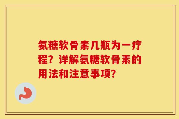 氨糖软骨素几瓶为一疗程？详解氨糖软骨素的用法和注意事项？