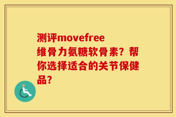 测评movefree维骨力氨糖软骨素?帮你选择适合的关节保健品? 测评movefree维骨力氨糖软骨素?帮你选择适合的关节保健品?