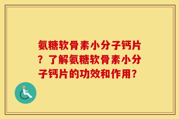 氨糖软骨素小分子钙片?了解氨糖软骨素小分子钙片的功效和作用? 氨糖软骨素小分子钙片?了解氨糖软骨素小分子钙片的功效和作用?