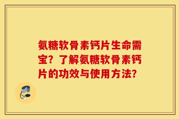 氨糖软骨素钙片生命需宝?了解氨糖软骨素钙片的功效与使用方法? 氨糖软骨素钙片生命需宝?了解氨糖软骨素钙片的功效与使用方法?
