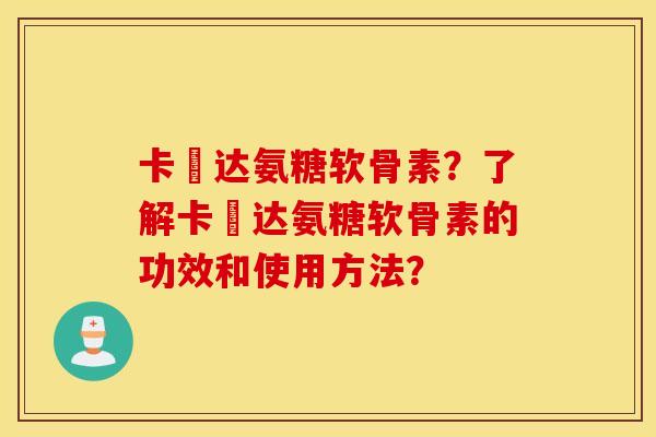 卡犇达氨糖软骨素？了解卡犇达氨糖软骨素的功效和使用方法？